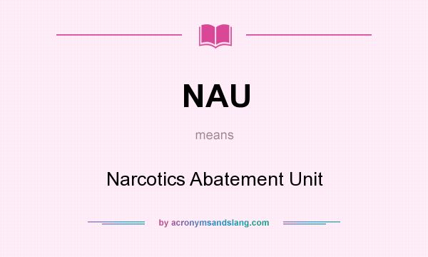 What does NAU mean? It stands for Narcotics Abatement Unit