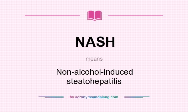 What does NASH mean? It stands for Non-alcohol-induced steatohepatitis