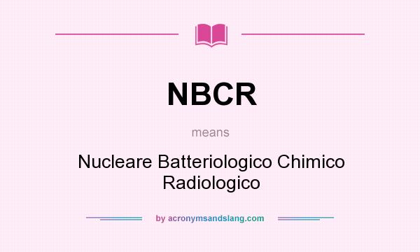 What does NBCR mean? It stands for Nucleare Batteriologico Chimico Radiologico