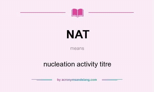 What does NAT mean? It stands for nucleation activity titre