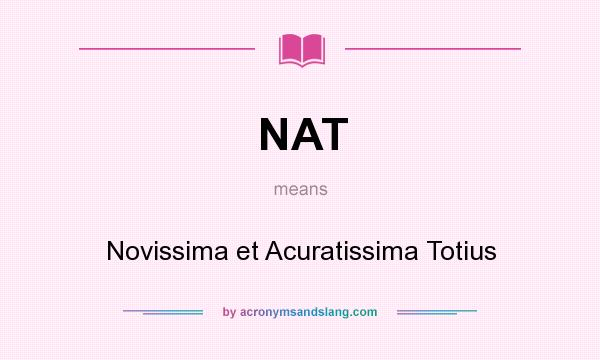 What does NAT mean? It stands for Novissima et Acuratissima Totius