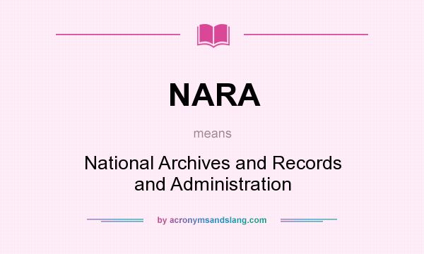 What does NARA mean? It stands for National Archives and Records and Administration
