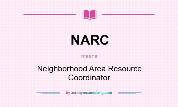 What does NARC mean? It stands for Neighborhood Area Resource Coordinator