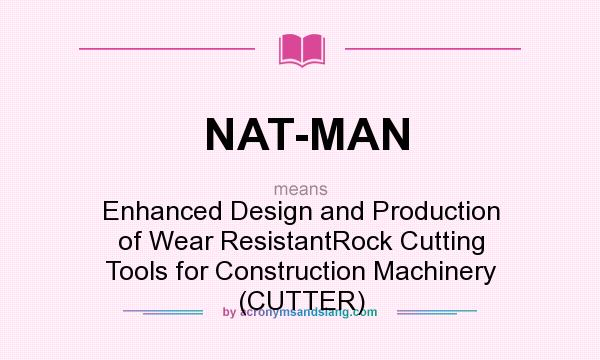 What does NAT-MAN mean? It stands for Enhanced Design and Production of Wear ResistantRock Cutting Tools for Construction Machinery (CUTTER)