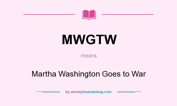 What does MWGTW mean? It stands for Martha Washington Goes to War