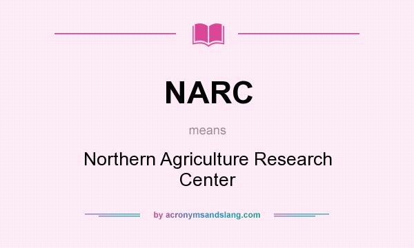 What does NARC mean? It stands for Northern Agriculture Research Center