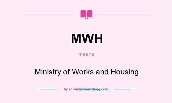 What does MWH mean? It stands for Ministry of Works and Housing