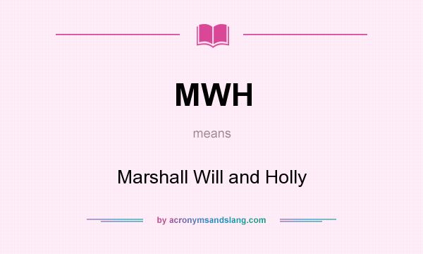 What does MWH mean? It stands for Marshall Will and Holly