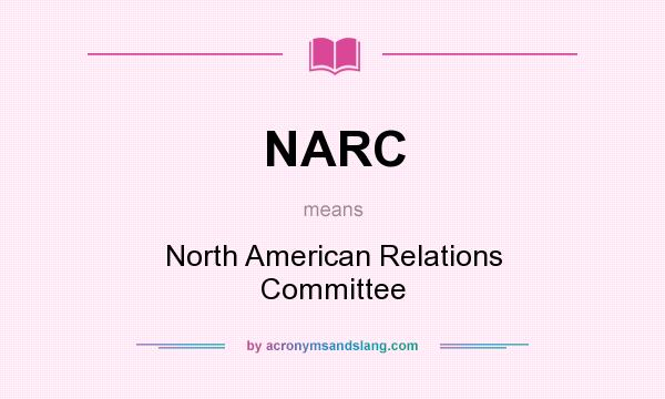 What does NARC mean? It stands for North American Relations Committee
