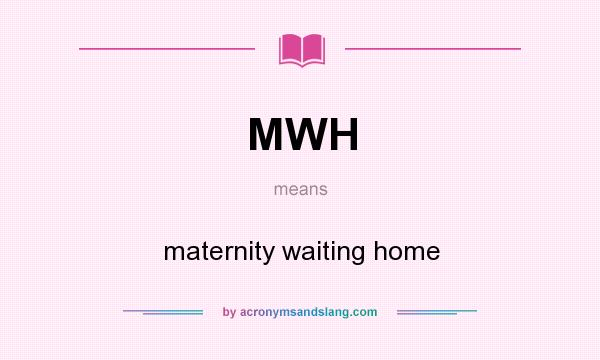 What does MWH mean? It stands for maternity waiting home