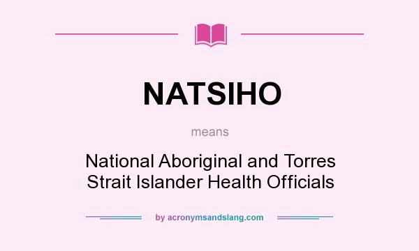 What does NATSIHO mean? It stands for National Aboriginal and Torres Strait Islander Health Officials