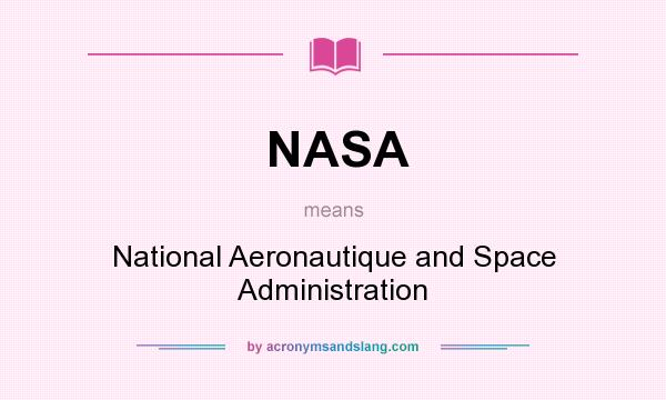 What does NASA mean? It stands for National Aeronautique and Space Administration