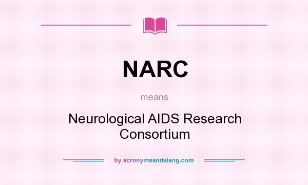 What does NARC mean? It stands for Neurological AIDS Research Consortium