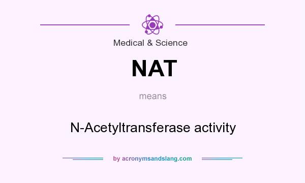 What does NAT mean? It stands for N-Acetyltransferase activity