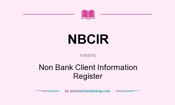 What does NBCIR mean? It stands for Non Bank Client Information Register