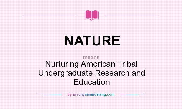 What does NATURE mean? It stands for Nurturing American Tribal Undergraduate Research and Education