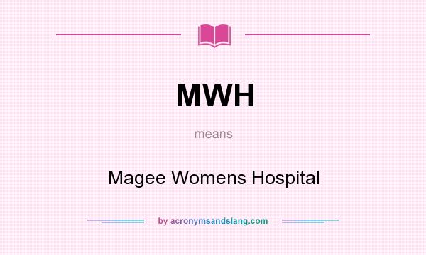 What does MWH mean? It stands for Magee Womens Hospital