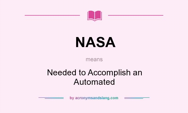 What does NASA mean? It stands for Needed to Accomplish an Automated