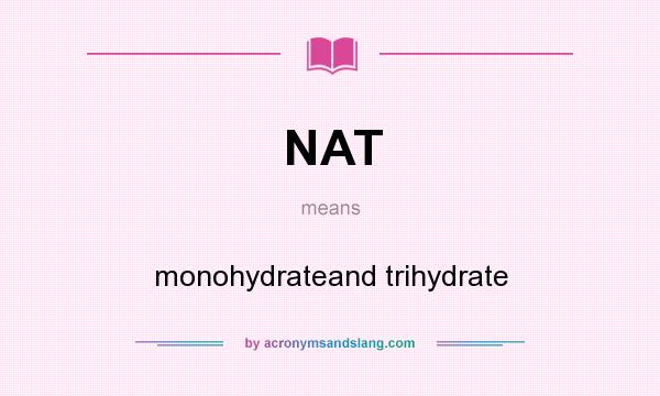 What does NAT mean? It stands for monohydrateand trihydrate