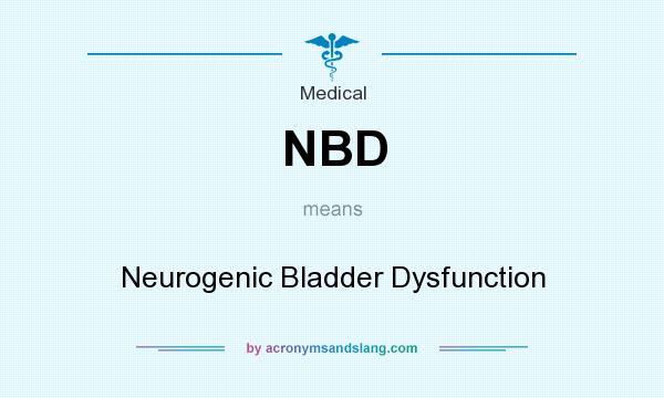 What does NBD mean? It stands for Neurogenic Bladder Dysfunction