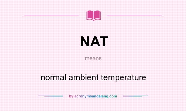 What does NAT mean? It stands for normal ambient temperature