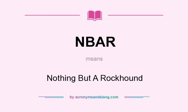What does NBAR mean? It stands for Nothing But A Rockhound