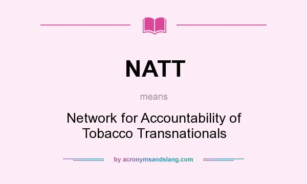 What does NATT mean? It stands for Network for Accountability of Tobacco Transnationals