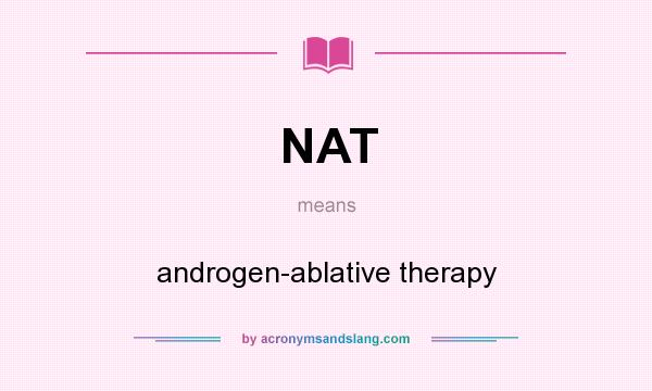 What does NAT mean? It stands for androgen-ablative therapy