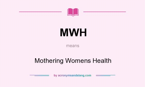 What does MWH mean? It stands for Mothering Womens Health