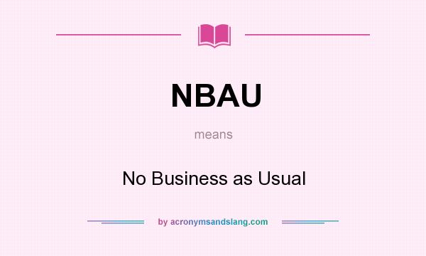 What does NBAU mean? It stands for No Business as Usual