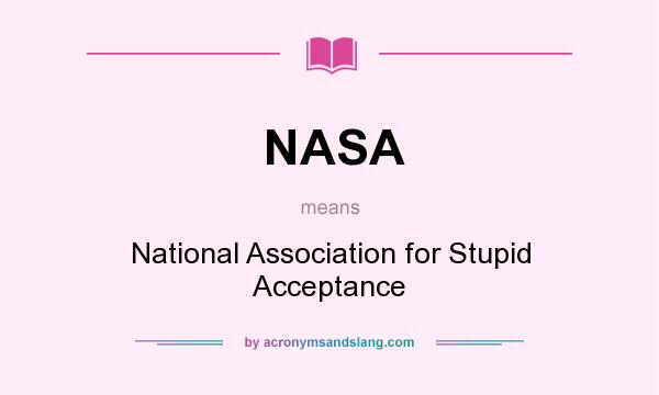 What does NASA mean? It stands for National Association for Stupid Acceptance