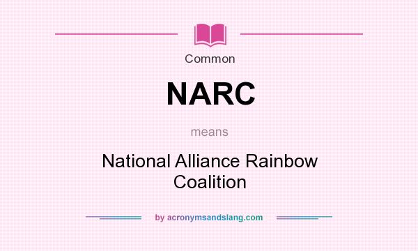What does NARC mean? It stands for National Alliance Rainbow Coalition