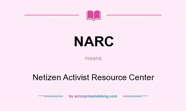 What does NARC mean? It stands for Netizen Activist Resource Center