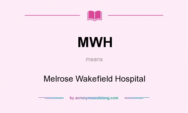 What does MWH mean? It stands for Melrose Wakefield Hospital