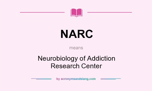 What does NARC mean? It stands for Neurobiology of Addiction Research Center