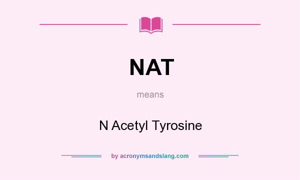 What does NAT mean? It stands for N Acetyl Tyrosine