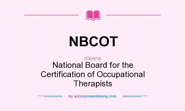 What does NBCOT mean? It stands for National Board for the Certification of Occupational Therapists