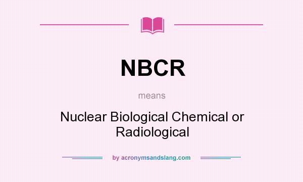 What does NBCR mean? It stands for Nuclear Biological Chemical or Radiological