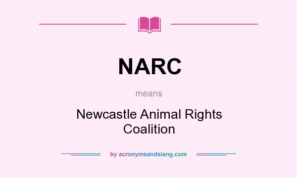 What does NARC mean? It stands for Newcastle Animal Rights Coalition