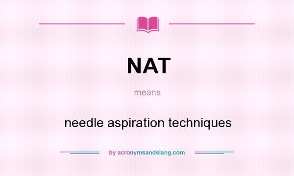 What does NAT mean? It stands for needle aspiration techniques