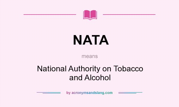 What does NATA mean? It stands for National Authority on Tobacco and Alcohol