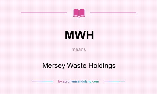 What does MWH mean? It stands for Mersey Waste Holdings