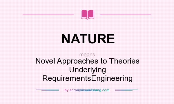 What does NATURE mean? It stands for Novel Approaches to Theories Underlying RequirementsEngineering