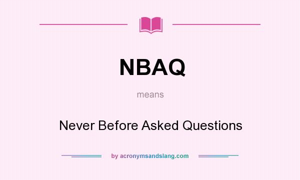 What does NBAQ mean? It stands for Never Before Asked Questions