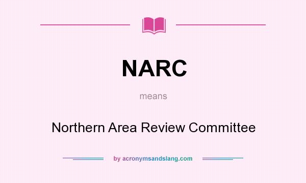 What does NARC mean? It stands for Northern Area Review Committee