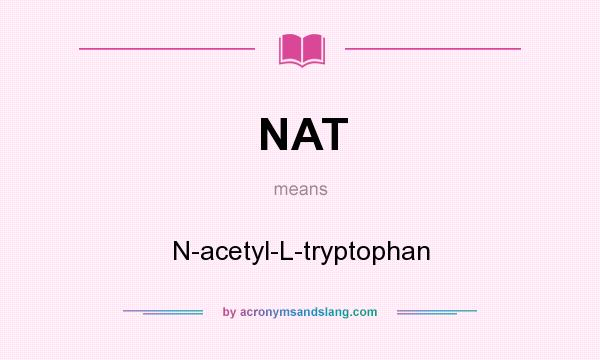 What does NAT mean? It stands for N-acetyl-L-tryptophan
