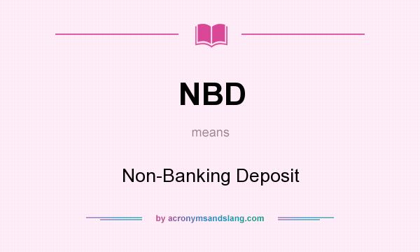 What does NBD mean? It stands for Non-Banking Deposit