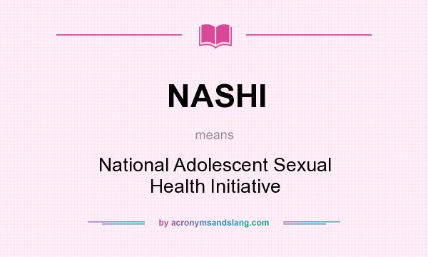 What does NASHI mean? It stands for National Adolescent Sexual Health Initiative