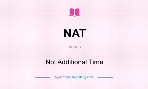 What does NAT mean? It stands for Not Additional Time