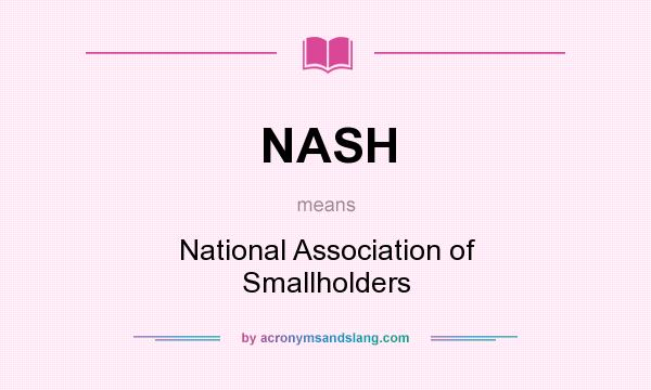 What does NASH mean? It stands for National Association of Smallholders